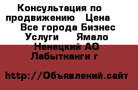 Консультация по SMM продвижению › Цена ­ 500 - Все города Бизнес » Услуги   . Ямало-Ненецкий АО,Лабытнанги г.